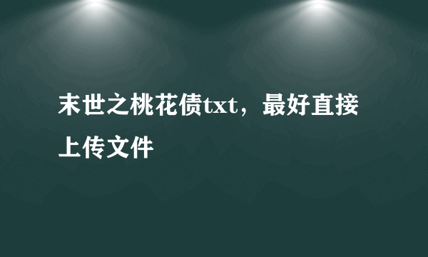 末世之桃花债txt，最好直接上传文件