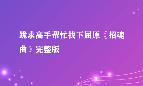 跪求高手帮忙找下屈原《招魂曲》完整版