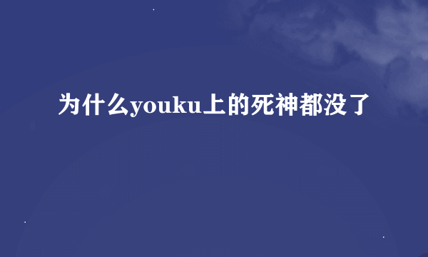 为什么youku上的死神都没了