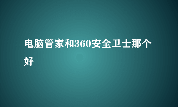 电脑管家和360安全卫士那个好