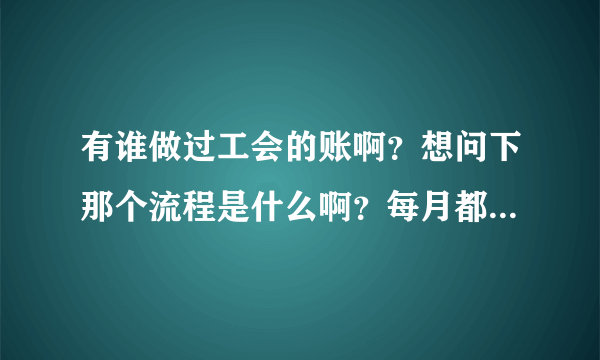 有谁做过工会的账啊？想问下那个流程是什么啊？每月都做什么报表？还有就是如果用财务软件的话要怎么设置