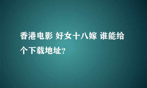 香港电影 好女十八嫁 谁能给个下载地址？