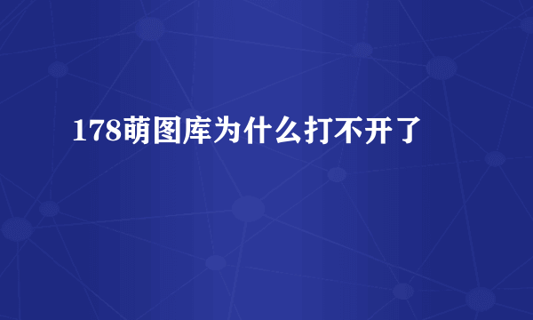 178萌图库为什么打不开了