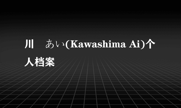 川嶋あい(Kawashima Ai)个人档案