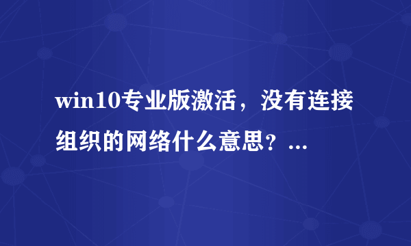 win10专业版激活，没有连接组织的网络什么意思？该怎么激活？