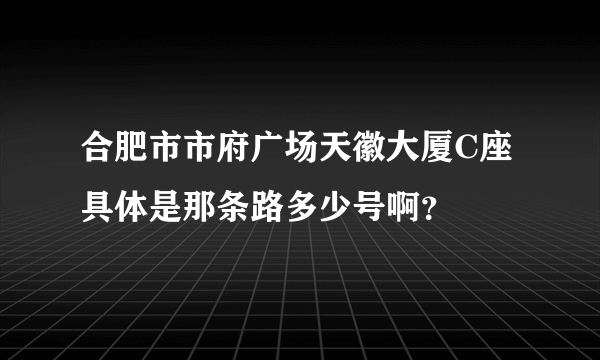 合肥市市府广场天徽大厦C座具体是那条路多少号啊？