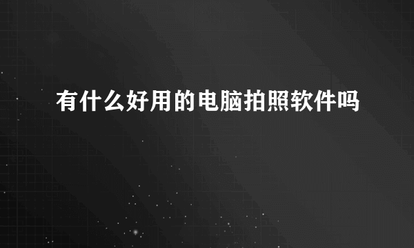 有什么好用的电脑拍照软件吗