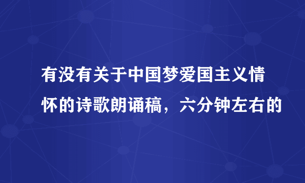 有没有关于中国梦爱国主义情怀的诗歌朗诵稿，六分钟左右的