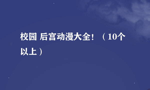 校园 后宫动漫大全！（10个以上）