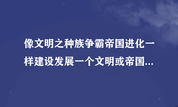 像文明之种族争霸帝国进化一样建设发展一个文明或帝国的小说科技领先 从原始部落发展星际文明