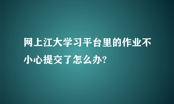 网上江大学习平台里的作业不小心提交了怎么办?