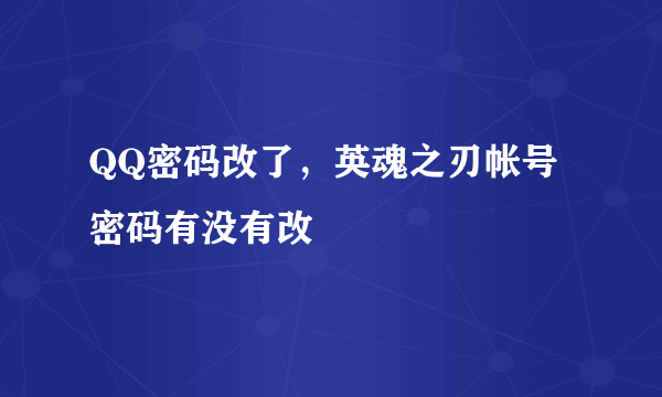 QQ密码改了，英魂之刃帐号密码有没有改