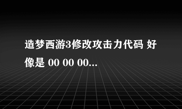 造梦西游3修改攻击力代码 好像是 00 00 00 .......什么的？