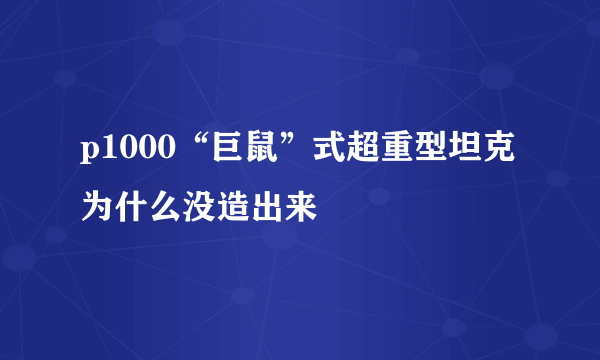 p1000“巨鼠”式超重型坦克为什么没造出来