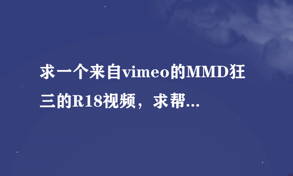 求一个来自vimeo的MMD狂三的R18视频，求帮忙有图！