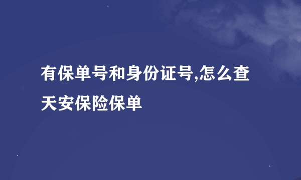 有保单号和身份证号,怎么查天安保险保单