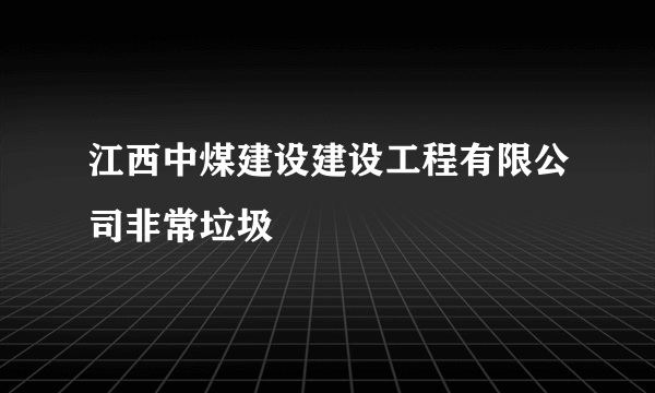 江西中煤建设建设工程有限公司非常垃圾