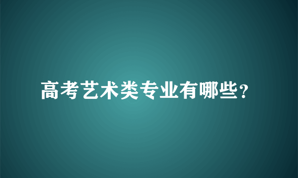 高考艺术类专业有哪些？