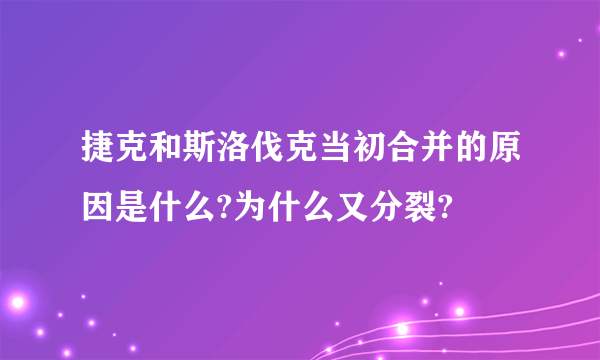 捷克和斯洛伐克当初合并的原因是什么?为什么又分裂?