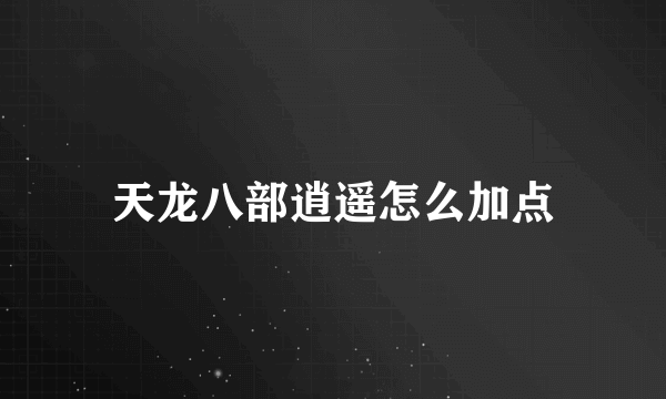 天龙八部逍遥怎么加点