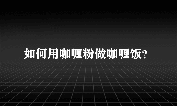 如何用咖喱粉做咖喱饭？