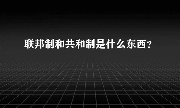 联邦制和共和制是什么东西？