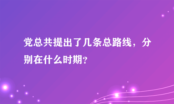 党总共提出了几条总路线，分别在什么时期？