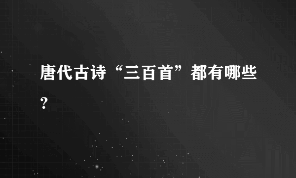 唐代古诗“三百首”都有哪些？