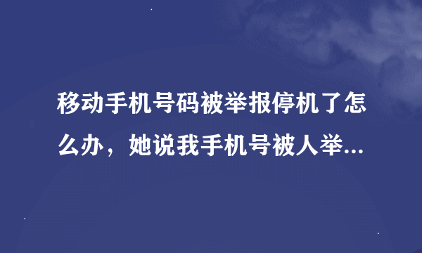 移动手机号码被举报停机了怎么办，她说我手机号被人举报了，不能用了