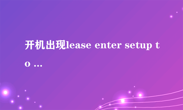 开机出现lease enter setup to recover BIOS setting,是不是电脑有问题。