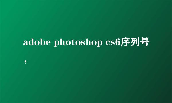 adobe photoshop cs6序列号，