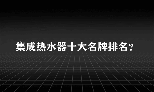 集成热水器十大名牌排名？