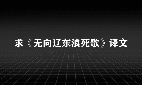 求《无向辽东浪死歌》译文