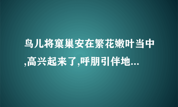 鸟儿将窠巢安在繁花嫩叶当中,高兴起来了,呼朋引伴地卖弄清脆的喉咙 是什么手法