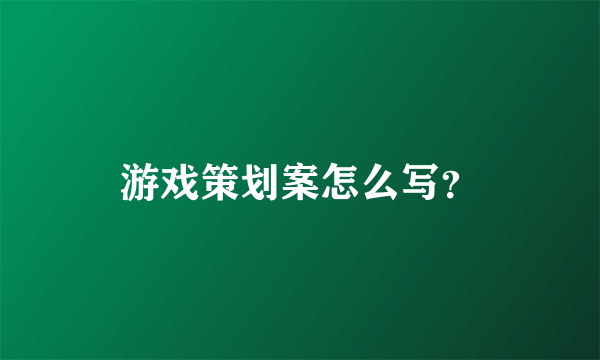 游戏策划案怎么写？