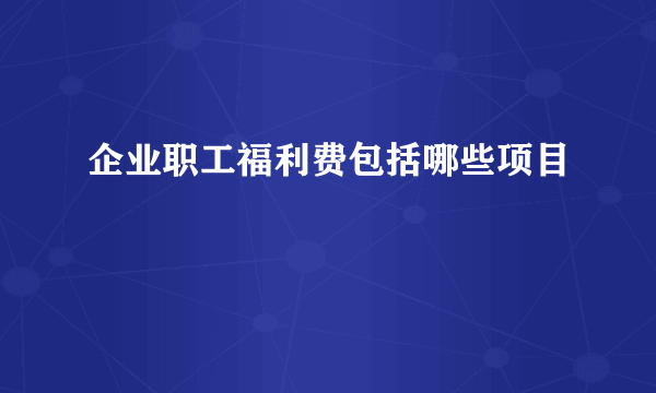 企业职工福利费包括哪些项目