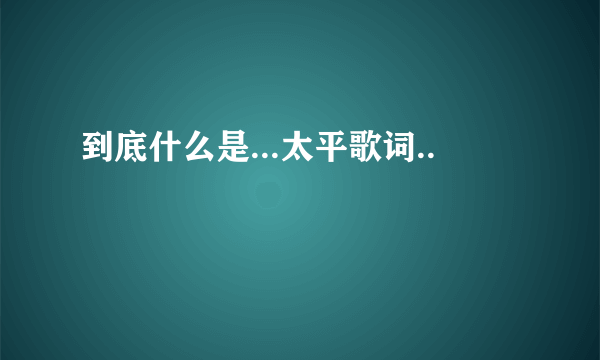 到底什么是...太平歌词..