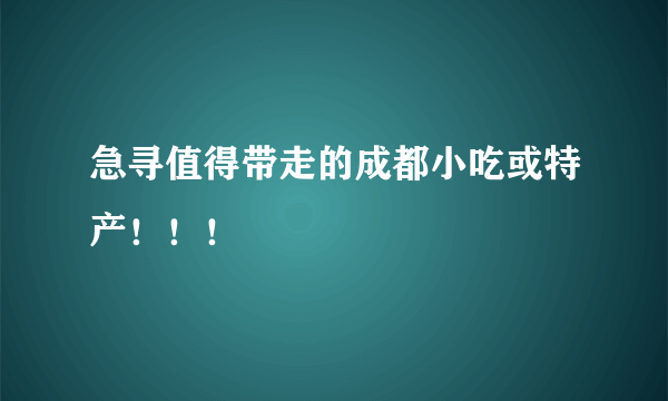 急寻值得带走的成都小吃或特产！！！