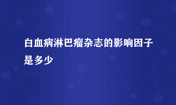 白血病淋巴瘤杂志的影响因子是多少