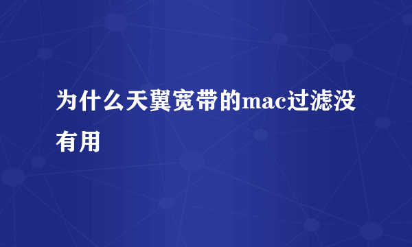 为什么天翼宽带的mac过滤没有用