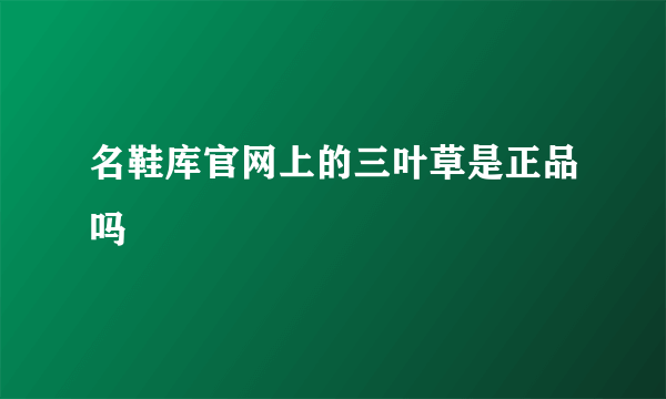 名鞋库官网上的三叶草是正品吗