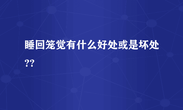 睡回笼觉有什么好处或是坏处??