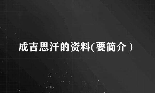 成吉思汗的资料(要简介）