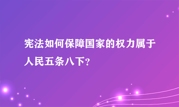 宪法如何保障国家的权力属于人民五条八下？