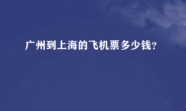 广州到上海的飞机票多少钱？