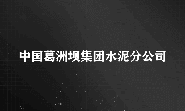 中国葛洲坝集团水泥分公司