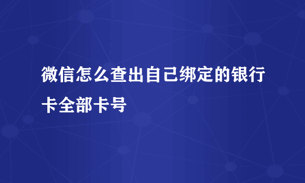 微信怎么查出自己绑定的银行卡全部卡号