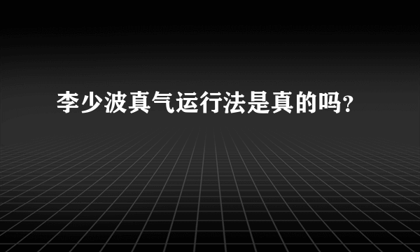 李少波真气运行法是真的吗？