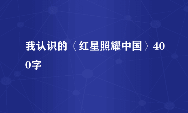 我认识的〈红星照耀中国〉400字