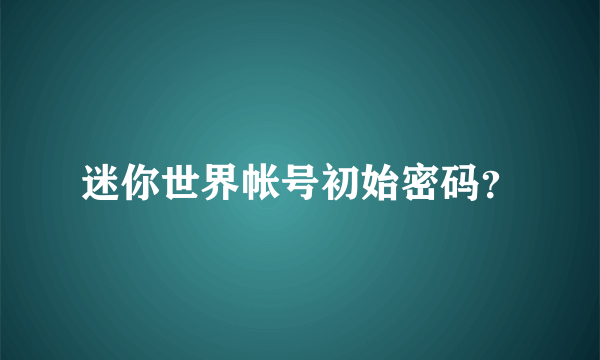 迷你世界帐号初始密码？